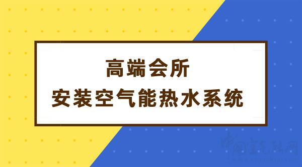 高端会所安装空气能热水系统解决热水需求_空气能采暖十大名牌